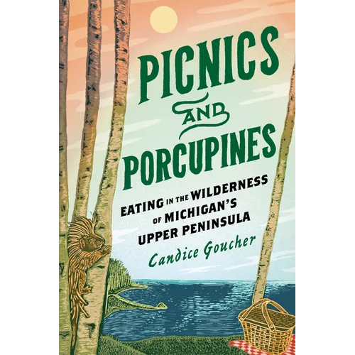 Picnics and Porcupines: Eating in the Wilderness of Michigan's Upper Peninsula - Paperback