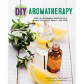 DIY Aromatherapy: Over 130 Affordable Essential Oils Blends for Health, Beauty, and Home - Paperback