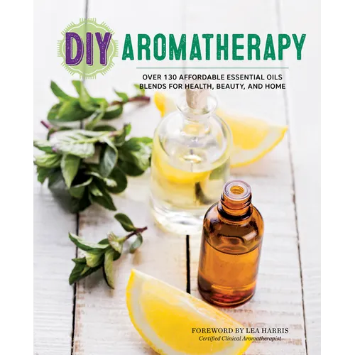 DIY Aromatherapy: Over 130 Affordable Essential Oils Blends for Health, Beauty, and Home - Paperback