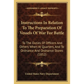 Instructions In Relation To The Preparation Of Vessels Of War For Battle: To The Duties Of Officers And Others When At Quarters, And To Ordnance And O