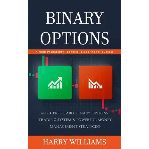 Binary Options: A High Probability Technical Blueprint for Success (Most Profitable Binary Options Trading System & Powerful Money Management Strategi - Paperback