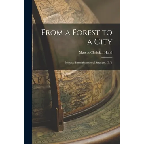 From a Forest to a City: Personal Reminiscences of Syracuse, N. Y