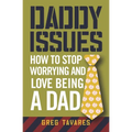 Daddy Issues: How to Stop Worrying and Love Being a Dad - Paperback
