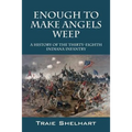 Enough to Make Angels Weep: A History of the Thirty-Eighth Indiana Infantry