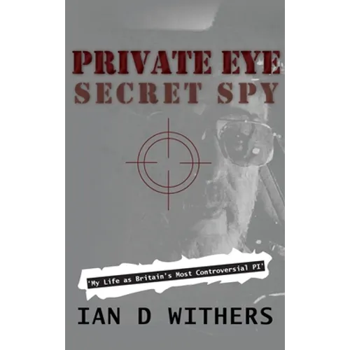 Private Eye Secret Spy: My Life as Britain's Most Controversial PI