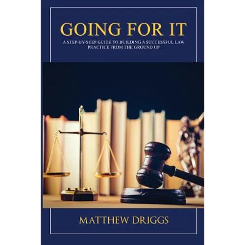 Going For It: A Step-by-Step Guide to Building a Successful Law Practice From the Ground Up