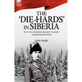 The 'Die-Hards' in Siberia: With the Middlesex Regiment Against the Bolsheviks 1918-19