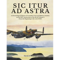 Sic Itur Ad Astra: A Chronological History of Canadian Civil and Military Aviation on the 100th Anniversary of the RCAF Volume 1, From the beginning t - Paperback