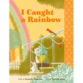 I Caught a Rainbow: A Picture Book - Hardcover