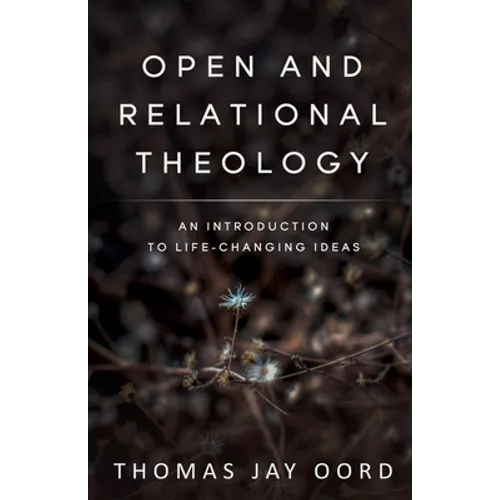Open and Relational Theology: An Introduction to Life-Changing Ideas - Paperback