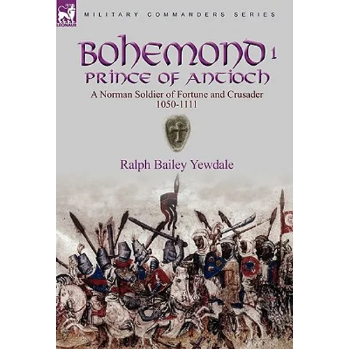 Bohemond I, Prince of Antioch: a Norman Soldier of Fortune and Crusader 1050-1111