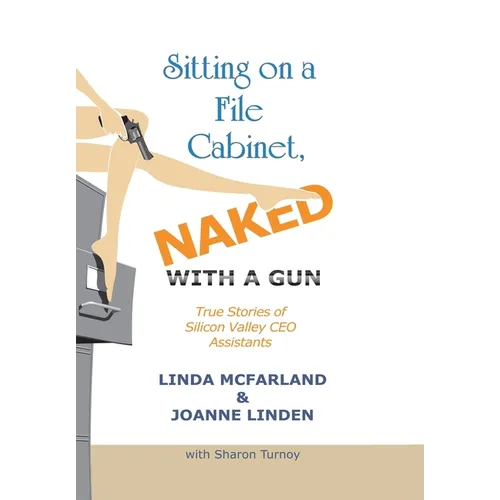 Sitting on a File Cabinet, Naked, with a Gun: True Stories of Silicon Valley Ceo Assistants - Hardcover
