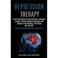 Depression Therapy: A Self Help Guide to Stop Worrying, Eliminate Anxiety, Remove Negative Thoughts and Recover From Phobias, Ptsd Using Nlp and Cbt ( - Paperback