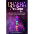 Chakra Healing: The Ultimate Practical Guide to Open, Balance& Unblock Your Chakras and Open Your Third Eye Using Self-Healing Techniques That Help Yo - Paperback