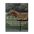 Secretariat: The Life of the Most Famous Triple Crown Winner in American History
