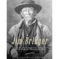 Jim Bridger: The Life and Legacy of America's Most Famous Mountain Man