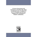 A System of instruction in the Practical Use of the Blow Pipe. Being A Graduated Course of Analysis For the Use of Students and All Those Engaged in t
