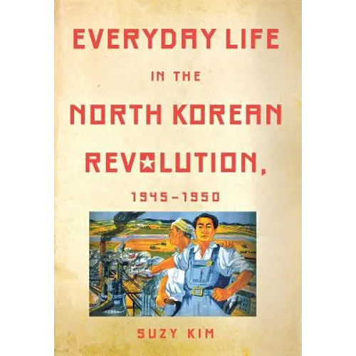 Everyday Life in the North Korean Revolution, 1945-1950