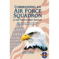 Commanding an Air Force Squadron in the Twenty-First Century: A Practical Guide of Tips and Techniques for Today's Squadron Commander