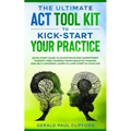 The Ultimate ACT Tool Kit To Kick-Start Your Practice: Quick Start Guide To Acceptance and Commitment Therapy, Free Yourself From Negative Thinking An - Paperback