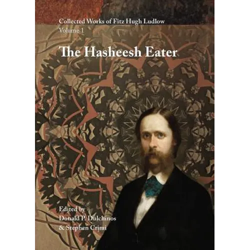Collected Works of Fitz Hugh Ludlow, Volume 1: The Hasheesh Eater: Being Passages from the Life of a Pythagorean