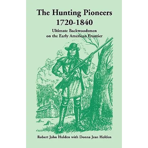 The Hunting Pioneers, 1720-1840: Ultimate Backwoodsmen on the Early American Frontier