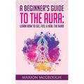A Beginner's Guide to The Aura: Learn How to See, Feel & Heal The Aura - Paperback