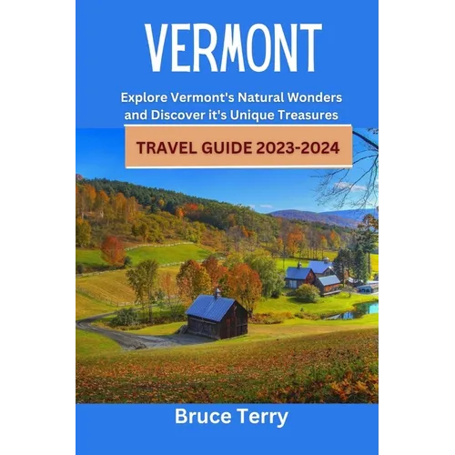 Vermont Travel Guide 2023-2024: Explore Vermont's Natural Wonders and Discover its Unique Treasures