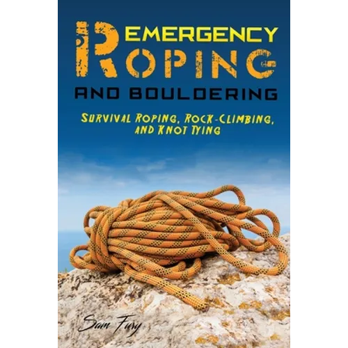 Emergency Roping and Bouldering: Survival Roping, Rock-Climbing, and Knot Tying