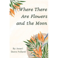 Where There Are Flowers and the Moon - Paperback