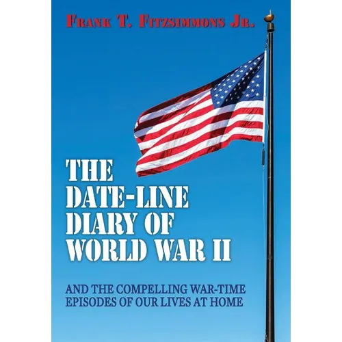 The Date-Line Diary of World War II: And The Compelling War-Time Episodes of Our Lives At Home
