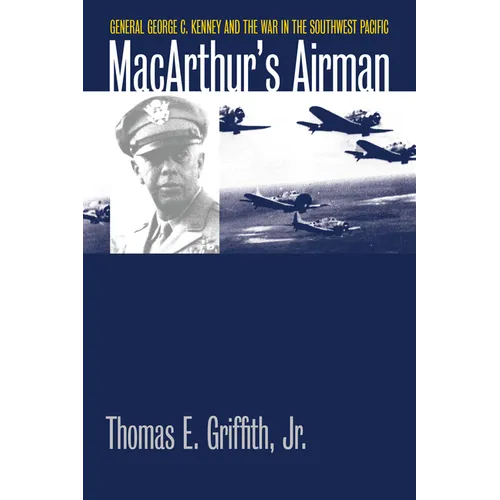 Macarthur's Airman: General George C. Kenney and the War in the Southwest Pacific