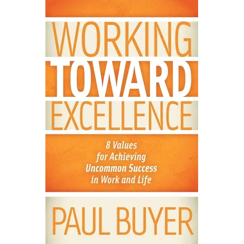 Working Toward Excellence: 8 Values for Achieving Uncommon Success in Work and Life - Paperback