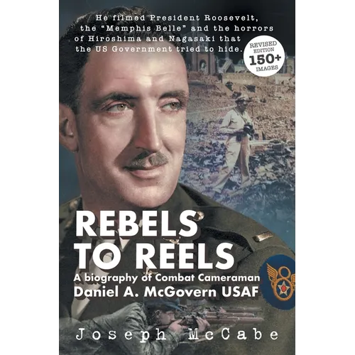 Rebels to Reels: A biography of Combat Cameraman Daniel A. McGovern USAF - Paperback