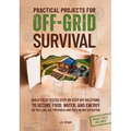 Practical Projects For Off-Grid Survival: Build Field-Tested Step-By-Step Diy Solutions To Secure Food, Water, And Energy, So You Can Live Prepared An