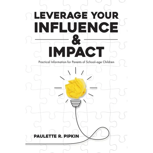 Leverage Your Influence & Impact: Practical Information for Parents of School-age Children - Paperback