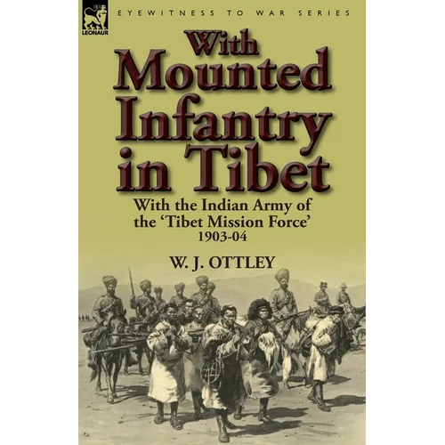 With Mounted Infantry in Tibet: With the Indian Army of the 'Tibet Mission Force' 1903-04