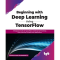Beginning with Deep Learning Using TensorFlow: A Beginners Guide to TensorFlow and Keras for Practicing Deep Learning Principles and Applications - Paperback