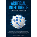 Artificial Intelligence a Modern Approach: Discover the Best Techniques for Beginners and the Revolutionary Advantages of Artificial Intelligence and - Paperback
