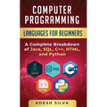 Computer Programming Languages for Beginners: A Complete Breakdown of Java, SQL, C++, HTML, and Python - Paperback