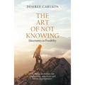 The Art of Not Knowing: Uncertainty as Possibility - Paperback