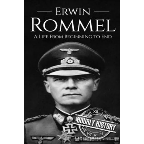 Erwin Rommel: A Life From Beginning to End