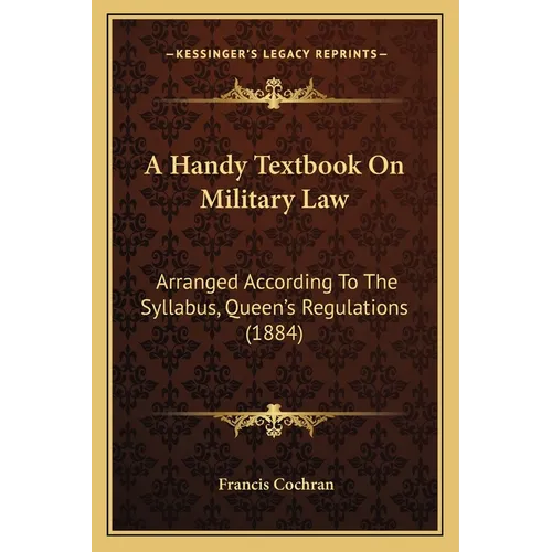 A Handy Textbook On Military Law: Arranged According To The Syllabus, Queen's Regulations (1884)