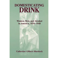 Domesticating Drink: Women, Men, and Alcohol in America, 1870-1940