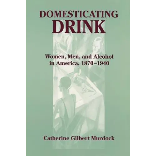 Domesticating Drink: Women, Men, and Alcohol in America, 1870-1940