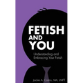 Fetish and You: Understanding and Embracing Your Fetish - Paperback