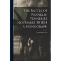 The Battle of Franklin Tennessee November 30 1864 a Monograph