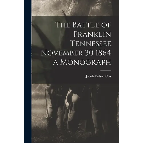 The Battle of Franklin Tennessee November 30 1864 a Monograph