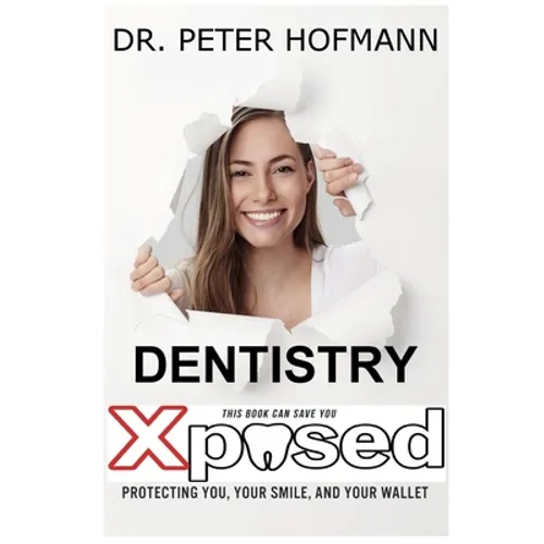 Dentistry Xposed: Protecting You, Your Smile, and Your Wallet - Paperback