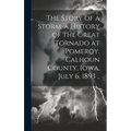 The Story of a Storm, a History of the Great Tornado at Pomeroy, Calhoun County, Iowa, July 6, 1893 ..
